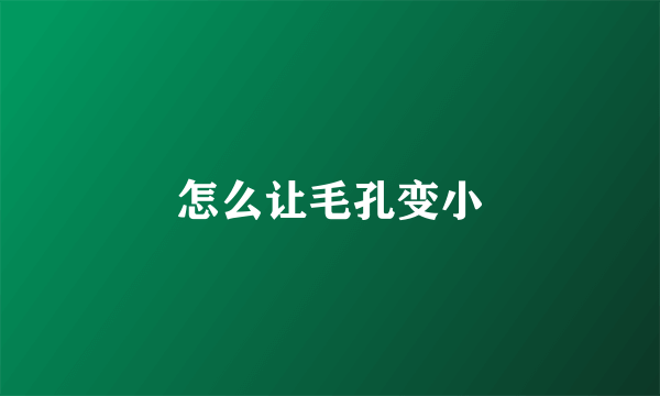 怎么让毛孔变小