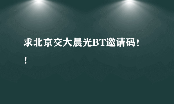 求北京交大晨光BT邀请码！！