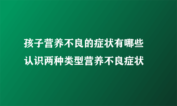 孩子营养不良的症状有哪些 认识两种类型营养不良症状