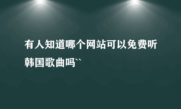 有人知道哪个网站可以免费听韩国歌曲吗``