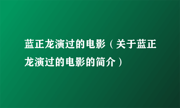 蓝正龙演过的电影（关于蓝正龙演过的电影的简介）