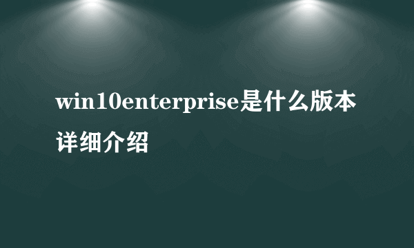 win10enterprise是什么版本详细介绍