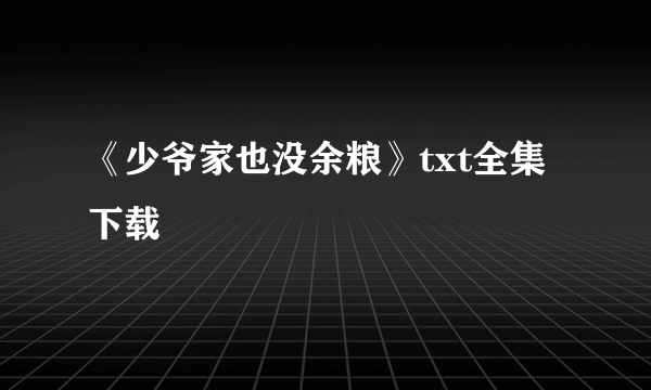 《少爷家也没余粮》txt全集下载