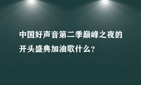 中国好声音第二季巅峰之夜的开头盛典加油歌什么？