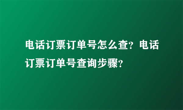 电话订票订单号怎么查？电话订票订单号查询步骤？