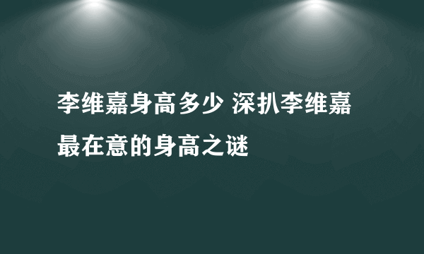 李维嘉身高多少 深扒李维嘉最在意的身高之谜