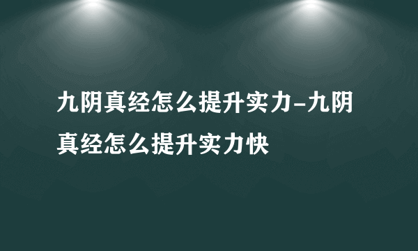 九阴真经怎么提升实力-九阴真经怎么提升实力快