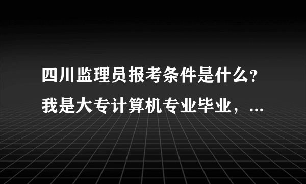 四川监理员报考条件是什么？我是大专计算机专业毕业，能报考监理员嘛？