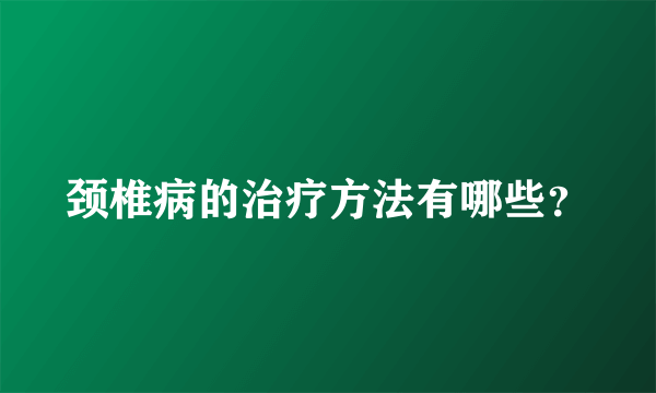 颈椎病的治疗方法有哪些？