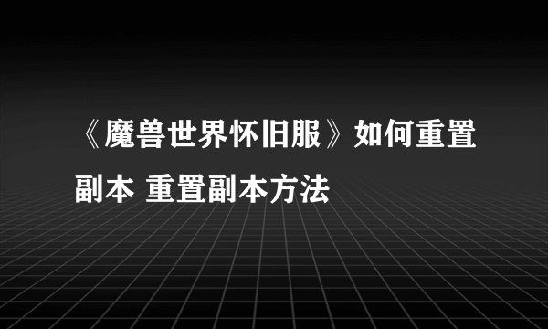 《魔兽世界怀旧服》如何重置副本 重置副本方法