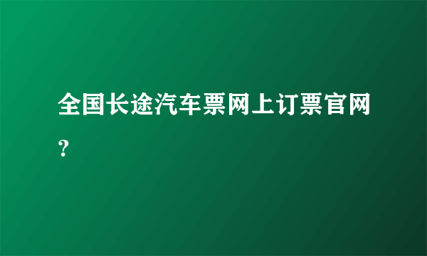 全国长途汽车票网上订票官网？