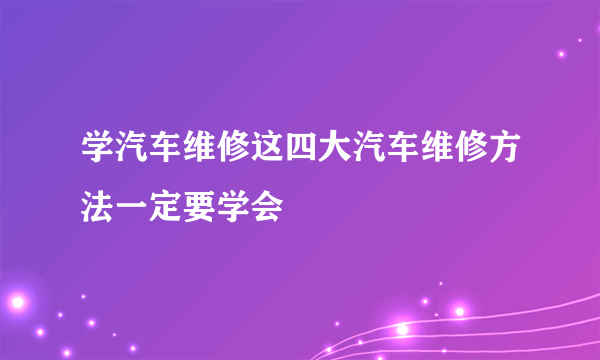 学汽车维修这四大汽车维修方法一定要学会