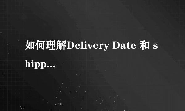 如何理解Delivery Date 和 shipping date? 如下图所示，哪位学长可以指点一下 谢谢···