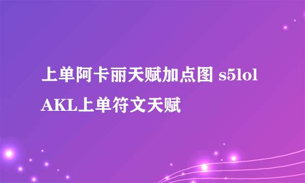 上单阿卡丽天赋加点图 s5lolAKL上单符文天赋