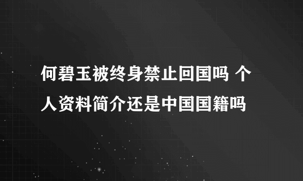 何碧玉被终身禁止回国吗 个人资料简介还是中国国籍吗