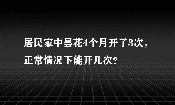 居民家中昙花4个月开了3次，正常情况下能开几次？