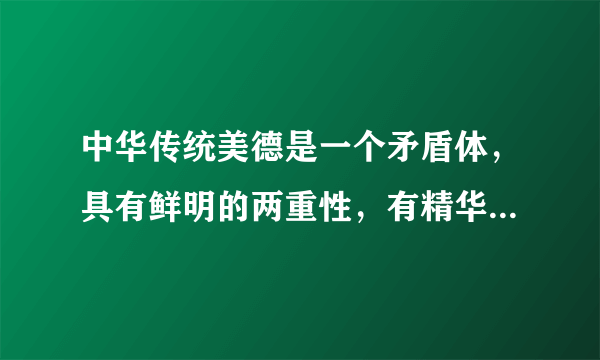 中华传统美德是一个矛盾体，具有鲜明的两重性，有精华，也有糟粕。（）