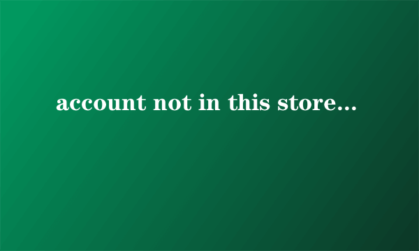 account not in this store怎么解决