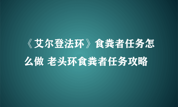 《艾尔登法环》食粪者任务怎么做 老头环食粪者任务攻略