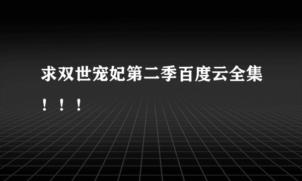 求双世宠妃第二季百度云全集！！！