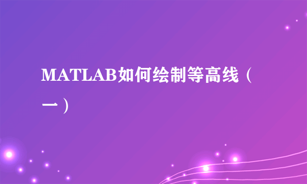 MATLAB如何绘制等高线（一）