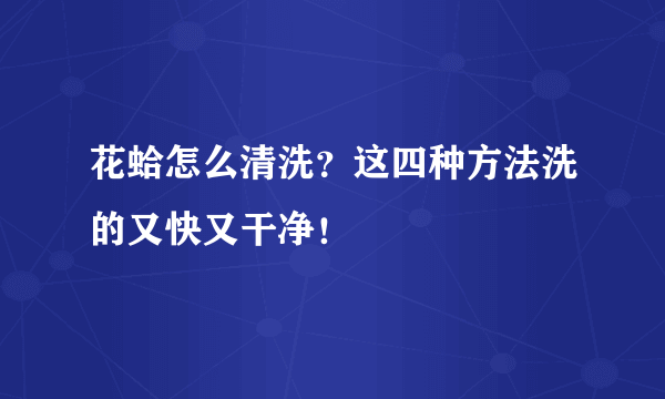 花蛤怎么清洗？这四种方法洗的又快又干净！