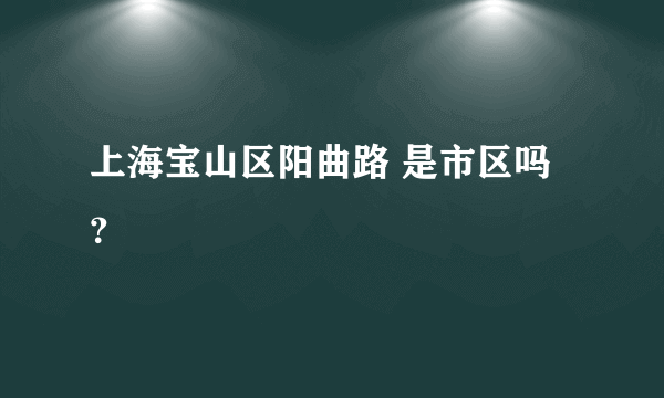 上海宝山区阳曲路 是市区吗？