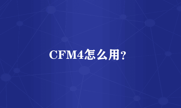 CFM4怎么用？