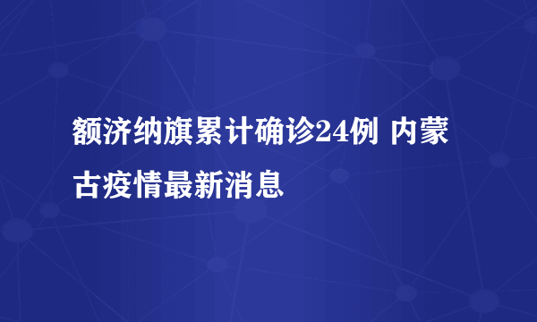 额济纳旗累计确诊24例 内蒙古疫情最新消息