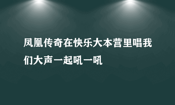 凤凰传奇在快乐大本营里唱我们大声一起吼一吼