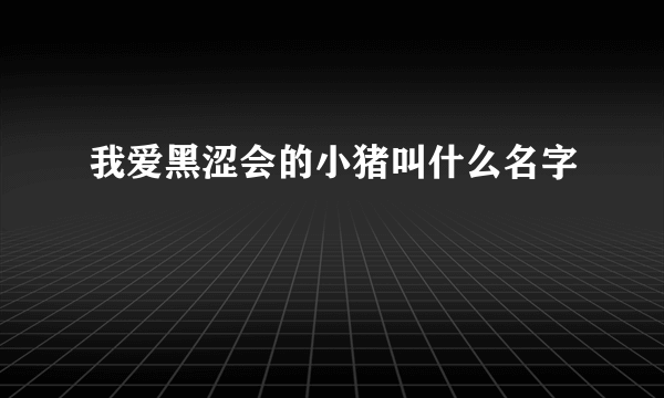 我爱黑涩会的小猪叫什么名字