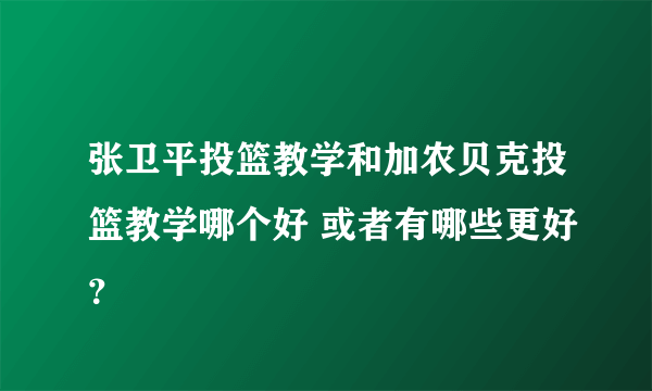 张卫平投篮教学和加农贝克投篮教学哪个好 或者有哪些更好？