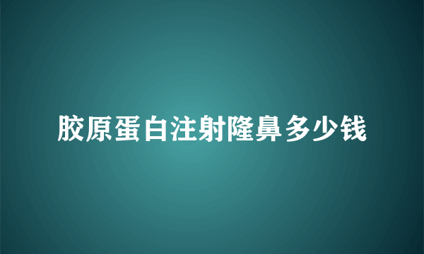 胶原蛋白注射隆鼻多少钱