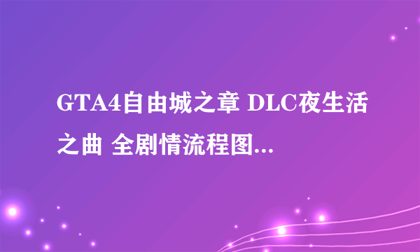 GTA4自由城之章 DLC夜生活之曲 全剧情流程图文攻略 任务要点解析