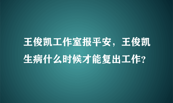 王俊凯工作室报平安，王俊凯生病什么时候才能复出工作？