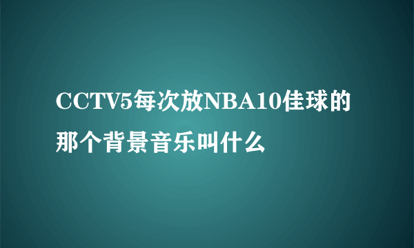 CCTV5每次放NBA10佳球的那个背景音乐叫什么