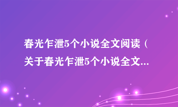 春光乍泄5个小说全文阅读（关于春光乍泄5个小说全文阅读的介绍）