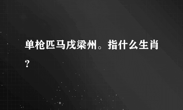 单枪匹马戌梁州。指什么生肖？