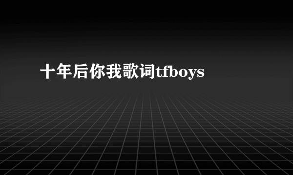 十年后你我歌词tfboys