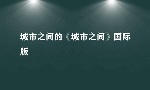 城市之间的《城市之间》国际版