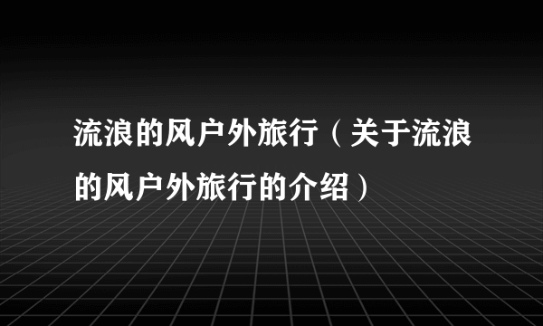 流浪的风户外旅行（关于流浪的风户外旅行的介绍）