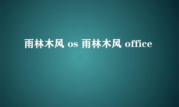 雨林木风 os 雨林木风 office