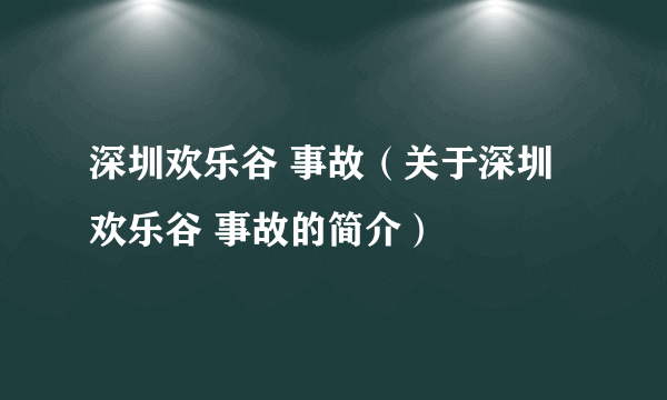 深圳欢乐谷 事故（关于深圳欢乐谷 事故的简介）