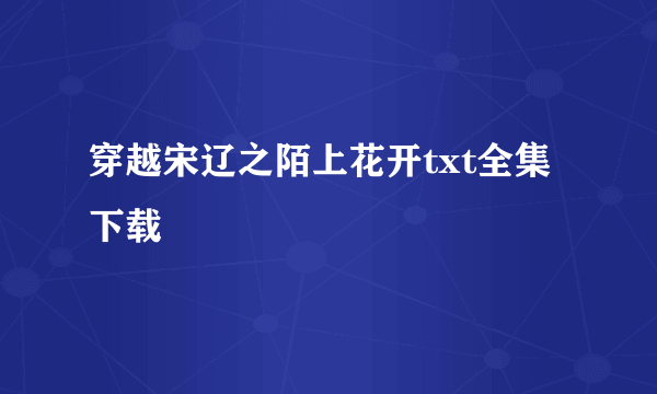 穿越宋辽之陌上花开txt全集下载