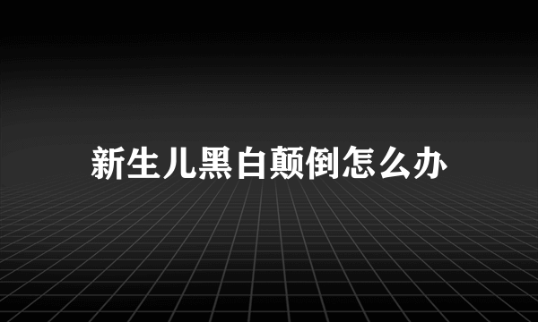 新生儿黑白颠倒怎么办