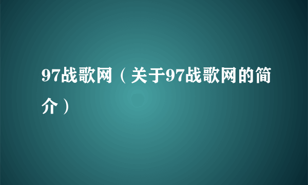 97战歌网（关于97战歌网的简介）