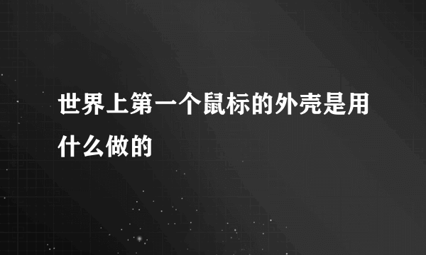 世界上第一个鼠标的外壳是用什么做的