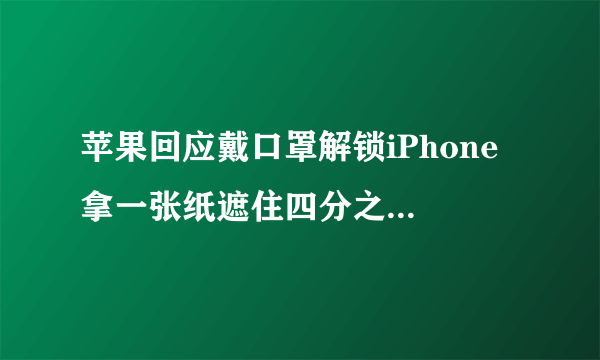 苹果回应戴口罩解锁iPhone 拿一张纸遮住四分之一的脸部重新设置一下Face ID