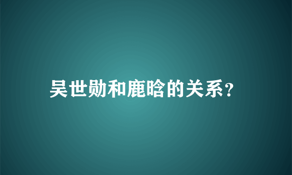 吴世勋和鹿晗的关系？