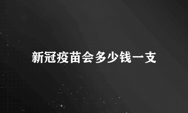 新冠疫苗会多少钱一支